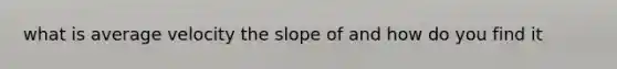 what is average velocity the slope of and how do you find it