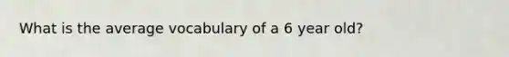 What is the average vocabulary of a 6 year old?