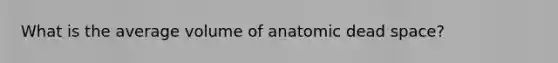 What is the average volume of anatomic dead space?