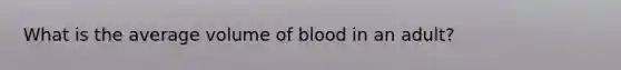 What is the average volume of blood in an adult?