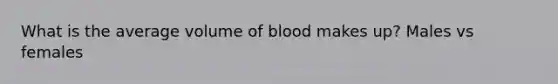 What is the average volume of blood makes up? Males vs females