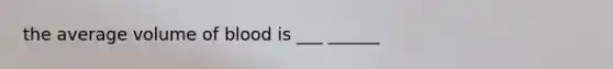 the average volume of blood is ___ ______