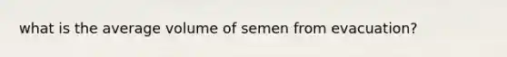 what is the average volume of semen from evacuation?