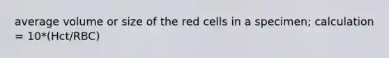 average volume or size of the red cells in a specimen; calculation = 10*(Hct/RBC)