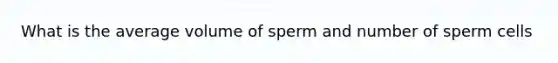 What is the average volume of sperm and number of sperm cells