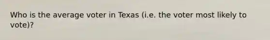 Who is the average voter in Texas (i.e. the voter most likely to vote)?