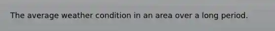 The average weather condition in an area over a long period.