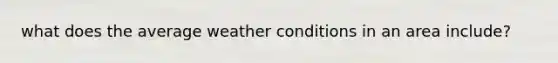 what does the average weather conditions in an area include?