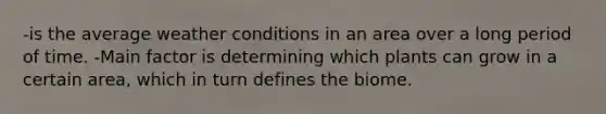 -is the average weather conditions in an area over a long period of time. -Main factor is determining which plants can grow in a certain area, which in turn defines the biome.