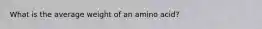 What is the average weight of an amino acid?