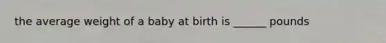 the average weight of a baby at birth is ______ pounds