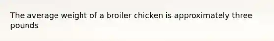 The average weight of a broiler chicken is approximately three pounds