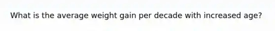 What is the average weight gain per decade with increased age?