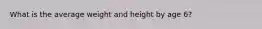 What is the average weight and height by age 6?