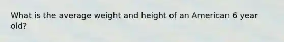 What is the average weight and height of an American 6 year old?