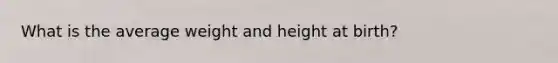 What is the average weight and height at birth?