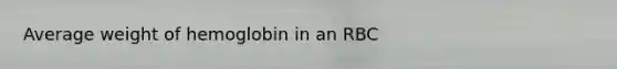 Average weight of hemoglobin in an RBC