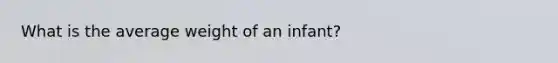 What is the average weight of an infant?