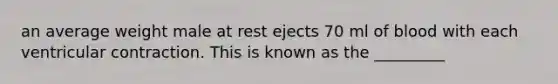 an average weight male at rest ejects 70 ml of blood with each ventricular contraction. This is known as the _________