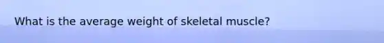 What is the average weight of skeletal muscle?