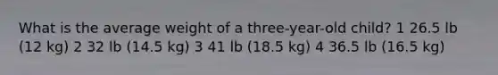 What is the average weight of a three-year-old child? 1 26.5 lb (12 kg) 2 32 lb (14.5 kg) 3 41 lb (18.5 kg) 4 36.5 lb (16.5 kg)