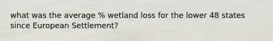 what was the average % wetland loss for the lower 48 states since European Settlement?