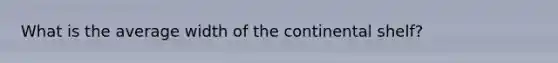 What is the average width of the continental shelf?