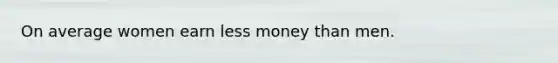 On average women earn less money than men.