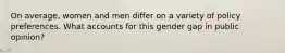 On average, women and men differ on a variety of policy preferences. What accounts for this gender gap in public opinion?