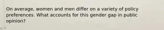 On average, women and men differ on a variety of policy preferences. What accounts for this gender gap in public opinion?