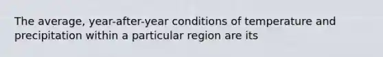 The average, year-after-year conditions of temperature and precipitation within a particular region are its