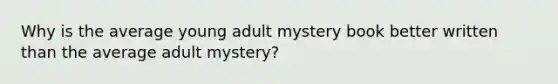 Why is the average young adult mystery book better written than the average adult mystery?