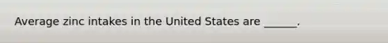 Average zinc intakes in the United States are ______.
