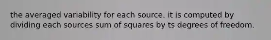 the averaged variability for each source. it is computed by dividing each sources sum of squares by ts degrees of freedom.