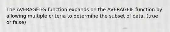 The AVERAGEIFS function expands on the AVERAGEIF function by allowing multiple criteria to determine the subset of data. (true or false)