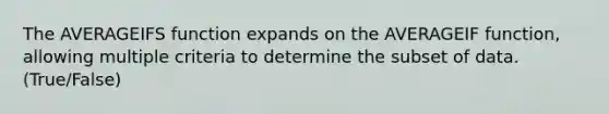 The AVERAGEIFS function expands on the AVERAGEIF function, allowing multiple criteria to determine the subset of data. (True/False)