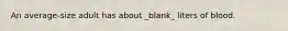 An average-size adult has about _blank​_ liters of blood.