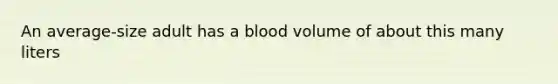 An average-size adult has a blood volume of about this many liters