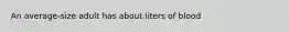 An average-size adult has about liters of blood