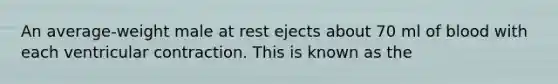 An average-weight male at rest ejects about 70 ml of blood with each ventricular contraction. This is known as the