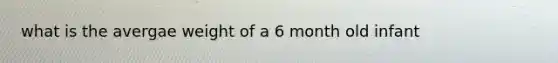 what is the avergae weight of a 6 month old infant