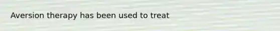 Aversion therapy has been used to treat