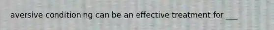 aversive conditioning can be an effective treatment for ___