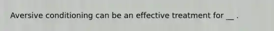 Aversive conditioning can be an effective treatment for __ .