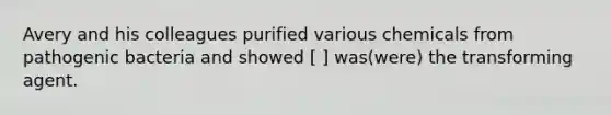 Avery and his colleagues purified various chemicals from pathogenic bacteria and showed [ ] was(were) the transforming agent.