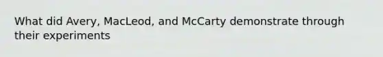 What did Avery, MacLeod, and McCarty demonstrate through their experiments