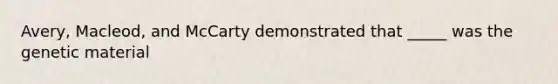 Avery, Macleod, and McCarty demonstrated that _____ was the genetic material