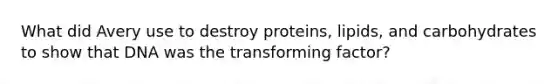 What did Avery use to destroy proteins, lipids, and carbohydrates to show that DNA was the transforming factor?