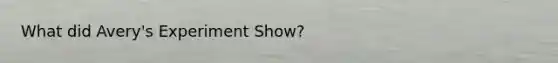 What did Avery's Experiment Show?