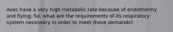 Aves have a very high metabolic rate because of endothermy and flying. So, what are the requirements of its respiratory system necessary in order to meet these demands?